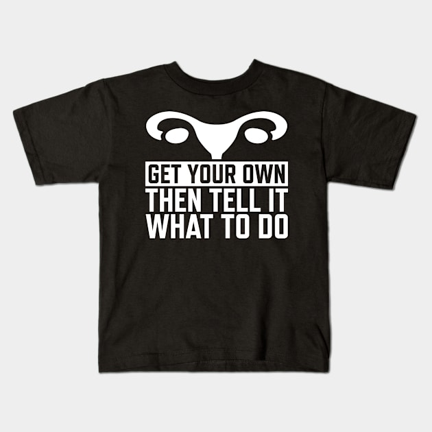 Get Your Own Uterus Then Tell It What To Do Kids T-Shirt by teecloud